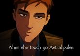 When she touch yo Astral pulse
