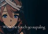 When she touch yo supaling