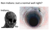 Non Indians: Just a normal well right? Indians- No