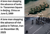 A lone man stopping the advance of tanks in Tiananmen Square in Beijing, China on June 5, 1989 A lone man stopping the advance of riot police in Tehran, Iran on December 29, 2025
