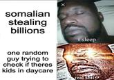 somalian stealing billions one random guy trying to check if theres kids in daycare i sleep real s---