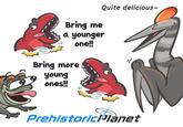 Bring me a younger 11) one!!! Bring more young ones!! Quite delicious~ PrehistoricPlanet