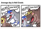 Average day in Hell Creek: HELP!! Come here!! HELP!! Come here!!