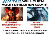 AVATAR WILL TURN YOUR CHILDREN GAY!!! @thefilmmemes WEAK STRONG DOMINATING WOMAN PATHETIC MAN THESE ARE TELLTALE SIGNS OF BISEXUAL PROPAGANDA!!!