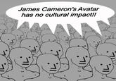 James Cameron's Avatar has no cultural impact!! 기 기 =