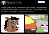 Kaguya's Top Gal @hayasaka_aryan Follow I'm so glad adult animation went from "depression is serious business chud" to funny yellow man and purple chuddie have silly adventures g EB