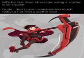 MFs be like: Your character using a scythe is so stupid! Dude I don't care I watched too much rwby to not find a scythe cool WX XXXX made with mematic