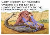 Completely unrealistic Witchbolt I'd far too underpowered to bring down a stegosaurus