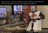 Paladins when they meet other paladins (They didn't take the same oath) ced Coffee CE Coca-Cola *Holy Music Stops made with mematic