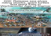 GW: Release sea elves riding sharks, giant turtles and giant Eels in Warhammer Age of Sigmar WARDAGMAR THE IDONETH DEEPKIN FROM THE DEEPS THEY COME... Me What about the dinosaurs riding space elves called EXODITES?