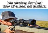 Me aiming for that tiny af close ad button: imgflip.com www
