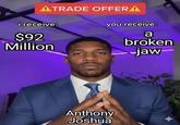 ATRADE OFFERA i receive: $92 Million you receive: a Anthony Joshua broken jaw-