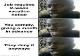 Job requires 2-week vacation notice 9 You comply, giving a month in advance They deny it anyways 9 made with mematic