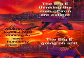 The Big E thinking the men of iron are extinct FOR SALE Reators Warmy An army of loyalist MOI coming to save humanity once more The Big E going oh s--- FOR SALE made with mematic