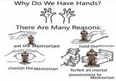 Why Do We Have Hands? M M There Are Many Reasons: pat the Memorian hold the Memorian cherish the Memorian forfeit all mortal possessions to Memorian