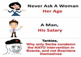 Never Ask A Woman Her Age A Man, His Salary Tankies, Why only Serbs condemn the NATO intervention in Bosnia, and not Bosnians themselves
