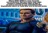 When WWI-WWII is your favorite era of history, but neo-nazis and right wingers ruined being able to like it, so you're forced to say something like Napoleonic Wars or Cold War era to not get looks imgflip.com