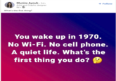 Muniza Ayoub +3rd+ Artist and Graphic designer 6d.③ What's the first thing? + Follow You wake up in 1970. No Wi-Fi. No cell phone. A quiet life. What's the first thing you do?