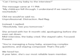 "Can I bring my baby to the interview?" The message came at 11 PM: "My childcare fell through. I understand if we need to reschedule." Old me would've said no. Unprofessional. Distraction. Red flag. Instead, I replied: "Absolutely. See you tomorrow." She arrived with her 8-month-old, apologizing before she even sat down. Mid-interview, the baby cried. She stayed calm. Focused. Present. "You're managing a fussy baby, answering complex questions, and staying composed. That's the job." We hired her. A year later, she's our most reliable team member.