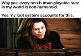Why yes, every non-human playable race in my world is non-humanoid. Yes my loot system accounts for this.