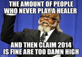 THE AMOUNT OF PEOPLE WHO NEVER PLAY A HEALER AND THEN CLAIM 2014 IS FINE ARE TOO DAMN HIGH imgflip.com