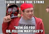 CLERIC WITH TRUE STRIKE imgflip.com MUSIC ROOD "HOW DO YOU DO, FELLOW MARTIALS"?