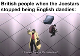 British people when the Joestars stopped being English dandies: I'll never forgive the Japanese!