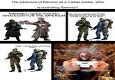 The adventure of Ramirez as a Cadian soldier. Who is controlling Ramirez? RAMIREZ I NEED YOU DO WHATEVER FOR THE IMPERIUM Hey do you wonder how Private Ramirez just do everything and not talk or argue all the time? CREED LIVES Yeah I wonder how is he doing that? 43243 ald Go Ramirez go my boy! My lord, I am confused. How are you able to control him with an Xbox 360 when Microsoft & Xbox no longer exist in our timeline? Alright then Quit breaking the 4th wall let just say Tech Priest support it. ala
