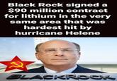 Black Rock signed a $90 million contract for lithium in the very same area that was hardest hit by hurricane Helene BLACKROCK imgflip.com