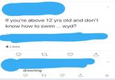 If you're above 12 yrs old and don't know how to swim... wyd? 4 Likes drowning 27 ↑ 山