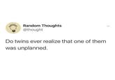 AMOUGH Random Thoughts PAG @thought Do twins ever realize that one of them was unplanned.