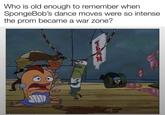 Who is old enough to remember when SpongeBob's dance moves were so intense the prom became a war zone? TERM W/evan lolz