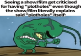 Seeing a show/film get criticised for having "plotholes" even though the show/film literally explains said "plotholes" itself: \