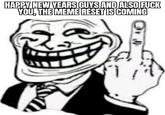 HAPPY NEW YEARS GUYS AND ALSO F--- YOU, THE MEME RESET IS COMING