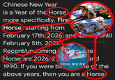 Chinese New Year is a Year of the Horse more specifically, Fire Horse starting from February 17th, 2026 and February 5th, 2027. Recent/urcoming Horse are 2026 2 1990. If you were be TEEL ススモールボールラン B UNDS 2026年 配信決定 COMING IN 2026 until u/san dia e and e of the above years, then you are a Horse