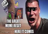 THE GREAT MEME RESET HERE IT COMES