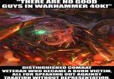 "THERE ARE NO GOOD GUYS IN WARHAMMER 40K!" DISTINGUISHED COMBAT VETERAN WHO BECAME A BURN VICTIM, ALL FOR SPEAKING OUT AGAINST TAXATION WITHOUT REPRESENTATION.