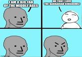 I AM A BIG FAN OF THE MIDDLE AGES ME TOO! I LOVE THE BARBARIAN KINGDOMS! imgflip.cope