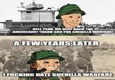 HELL YEAH, WE BEAT BACK THE AMERICANS! THANK GOD FOR GUERILLA WARFARE! A FEW YEARS LATER F------ HATE GUERILLA WARFARE imgflip.com NGUYỄN THANH NH