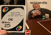 know what spell to use on your next turn OR draw 25 imgflip.com UNO wizards