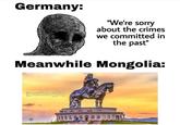 Germany: "We're sorry about the crimes we committed in the past" Meanwhile Mongolia: @yourhistoryplug Moong DO