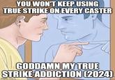 YOU WON'T KEEP USING TRUE STRIKE ON EVERY CASTER GODDAMN MY TRUE STRIKE ADDICTION (2024) imgflip.com