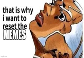 that is why i want to reset the MEMES imgflip.com