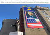 Be the American that Kosovo think you are BILL CLINTON Bulevardi "Bill Clinton" Boulevard Airësevini/Welcome Bill Clinton 42nd president of the United States Fondacioni Behgjet Pacolli