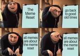 The Meme Reset go back to good old times all memes are about the meme reset all memes are about the meme reset