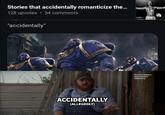 Stories that accidentally romanticize the... 128 upvotes ⚫ 34 comments "accidentally" ACCIDENTALLY (ALLEGEDLY) American history x Space marine 2 Letterkenny