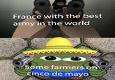 France with the best army in the world Some farmers on o cinco de mayo