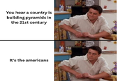 You hear a country is building pyramids in the 21st century It's the americans