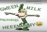 GWEEN bigmacbanditk MILK hereugoin HEEEMMMMY