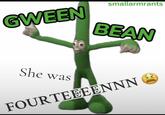 A version of the gween bean meme. It reads, "Gween bean she was 14."